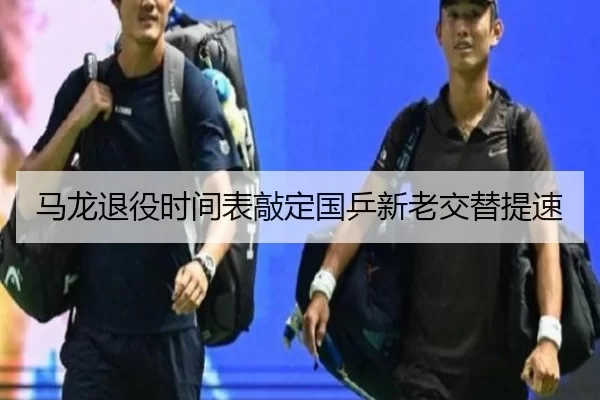 马龙退役时间表敲定国乒新老交替提速