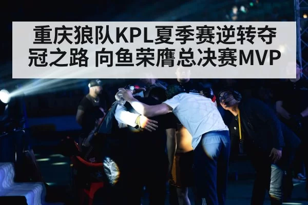 重庆狼队KPL夏季赛逆转夺冠之路 向鱼荣膺总决赛MVP