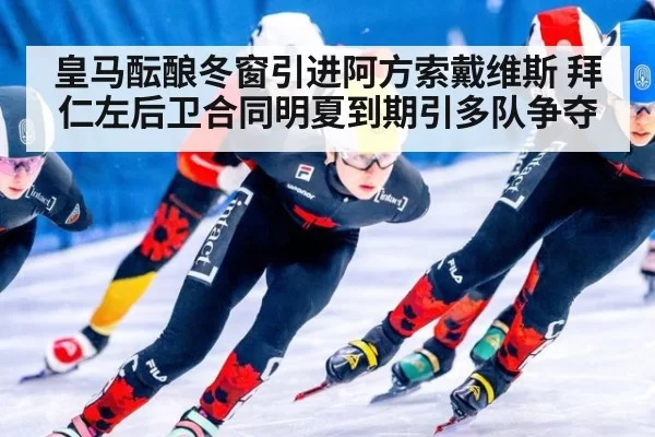 皇马酝酿冬窗引进阿方索戴维斯 拜仁左后卫合同明夏到期引多队争夺