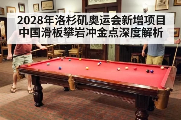 2028年洛杉矶奥运会新增项目中国滑板攀岩冲金点深度解析