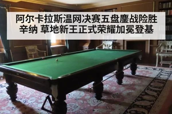 阿尔卡拉斯温网决赛五盘鏖战险胜辛纳 草地新王正式荣耀加冕登基