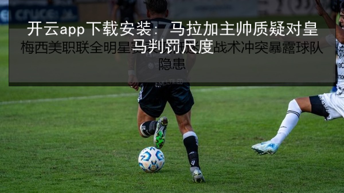 开云app下载安装: 马拉加主帅质疑对皇马判罚尺度