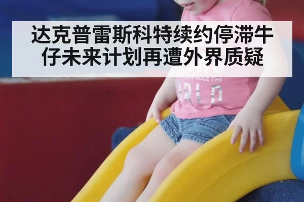 达克普雷斯科特续约停滞牛仔未来计划再遭外界质疑