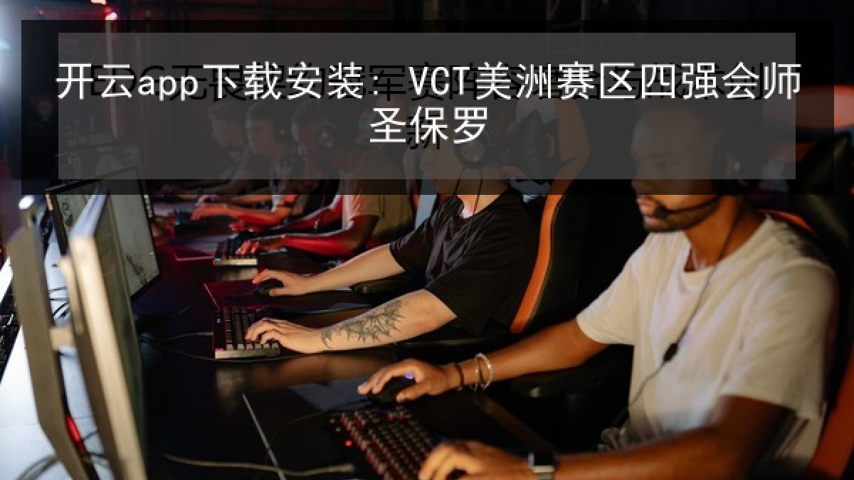 开云app下载安装: VCT美洲赛区四强会师圣保罗