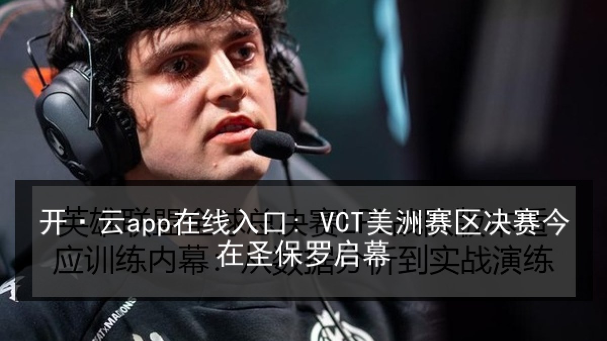 开·云app在线入口: VCT美洲赛区决赛今在圣保罗启幕