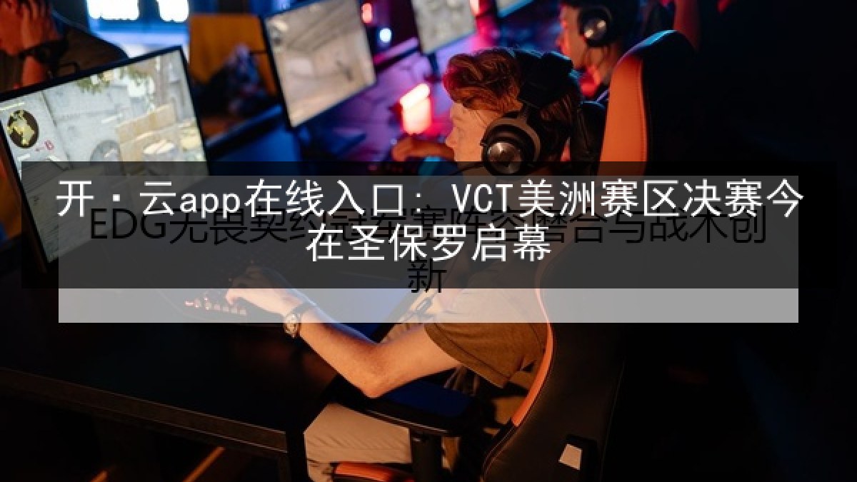 开·云app在线入口: VCT美洲赛区决赛今在圣保罗启幕